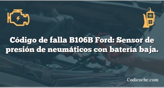 Código de falla B106B Ford: Sensor de presión de neumáticos con batería baja.