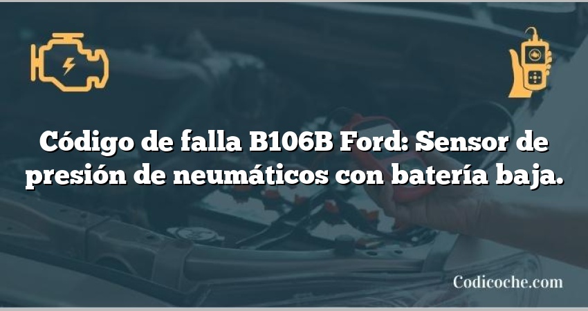 Código de falla B106B Ford: Sensor de presión de neumáticos con batería baja.