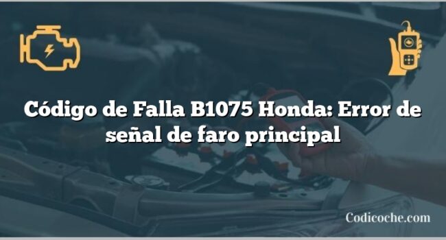 Código de Falla B1075 Honda: Error de señal de faro principal