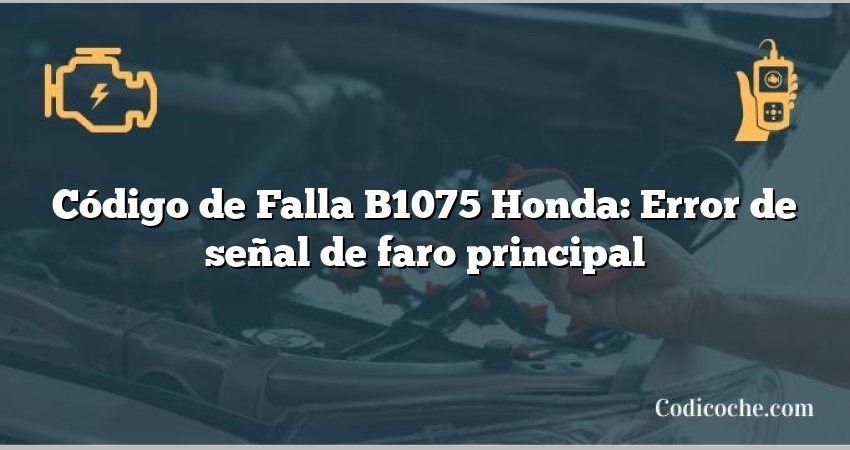 Código de Falla B1075 Honda: Error de señal de faro principal