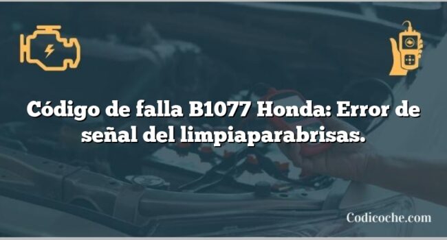 Código de falla B1077 Honda: Error de señal del limpiaparabrisas.