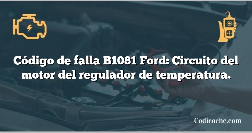 Código de falla B1081 Ford: Circuito del motor del regulador de temperatura.