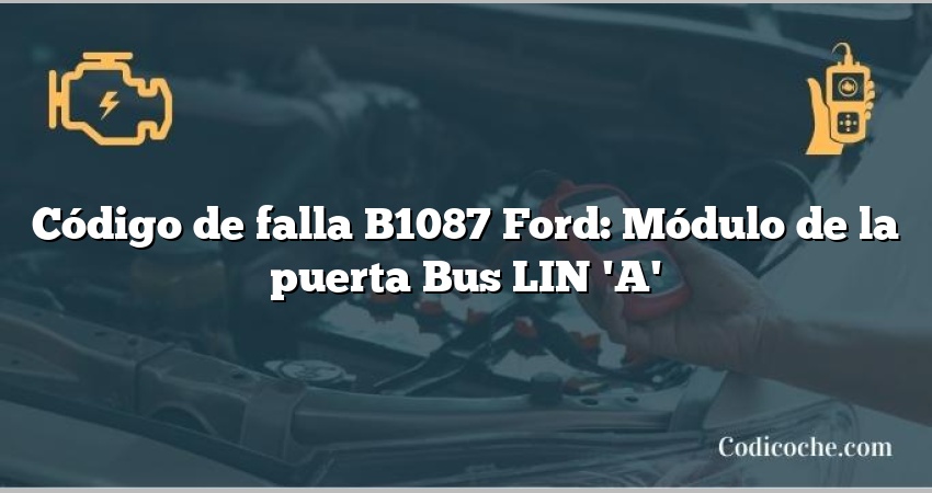 Código de falla B1087 Ford: Módulo de la puerta Bus LIN 'A'