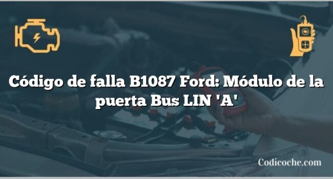 Código de falla B1087 Ford: Módulo de la puerta Bus LIN 'A'