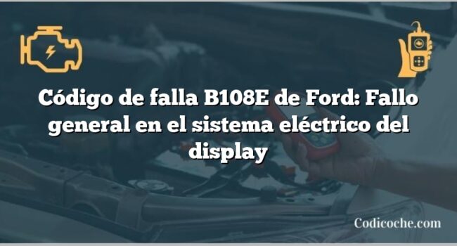 Código de falla B108E de Ford: Fallo general en el sistema eléctrico del display