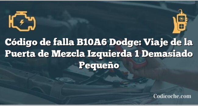 Código de falla B10A6 Dodge: Viaje de la Puerta de Mezcla Izquierda 1 Demasiado Pequeño