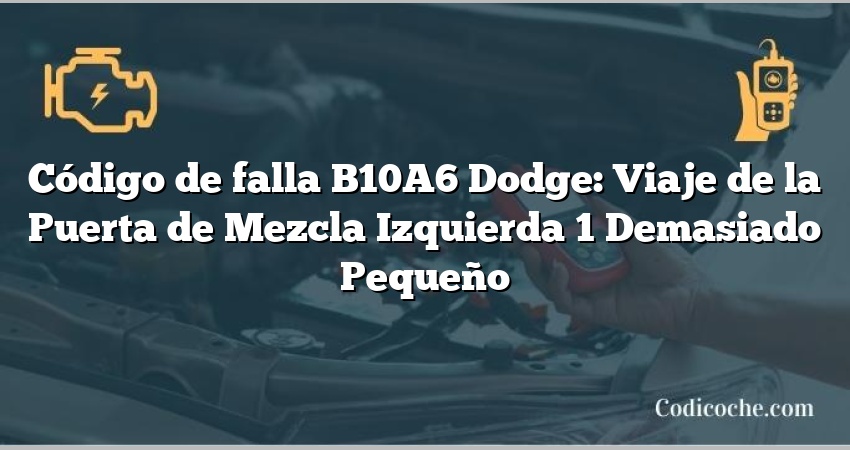 Código de falla B10A6 Dodge: Viaje de la Puerta de Mezcla Izquierda 1 Demasiado Pequeño