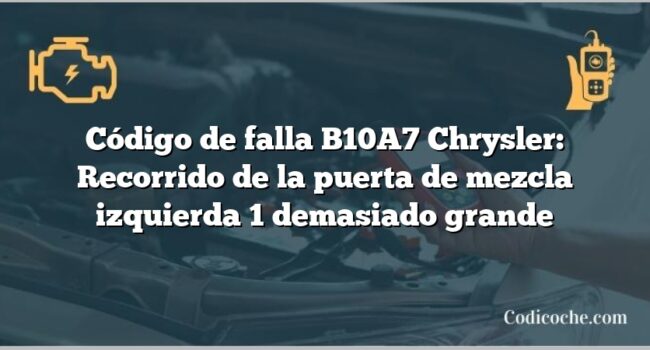 Código de falla B10A7 Chrysler: Recorrido de la puerta de mezcla izquierda 1 demasiado grande