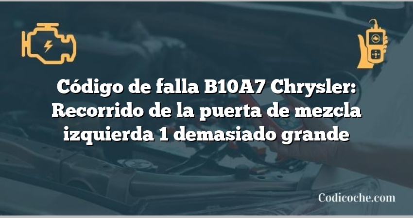 Código de falla B10A7 Chrysler: Recorrido de la puerta de mezcla izquierda 1 demasiado grande