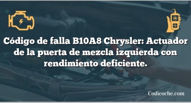 Código de falla B10A8 Chrysler: Actuador de la puerta de mezcla izquierda con rendimiento deficiente.