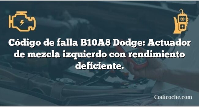 Código de falla B10A8 Dodge: Actuador de mezcla izquierdo con rendimiento deficiente.