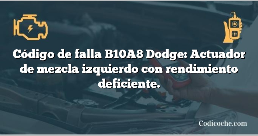 Código de falla B10A8 Dodge: Actuador de mezcla izquierdo con rendimiento deficiente.