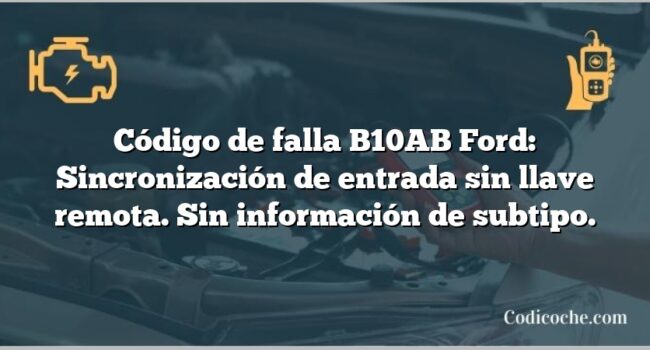 Código de falla B10AB Ford: Sincronización de entrada sin llave remota. Sin información de subtipo.