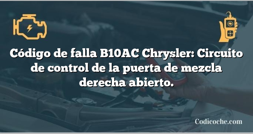 Código de falla B10AC Chrysler: Circuito de control de la puerta de mezcla derecha abierto.