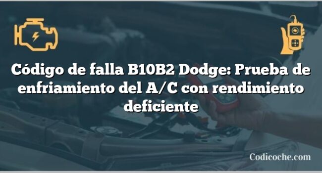 Código de falla B10B2 Dodge: Prueba de enfriamiento del A/C con rendimiento deficiente