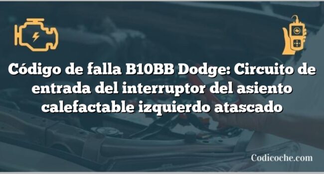 Código de falla B10BB Dodge: Circuito de entrada del interruptor del asiento calefactable izquierdo atascado