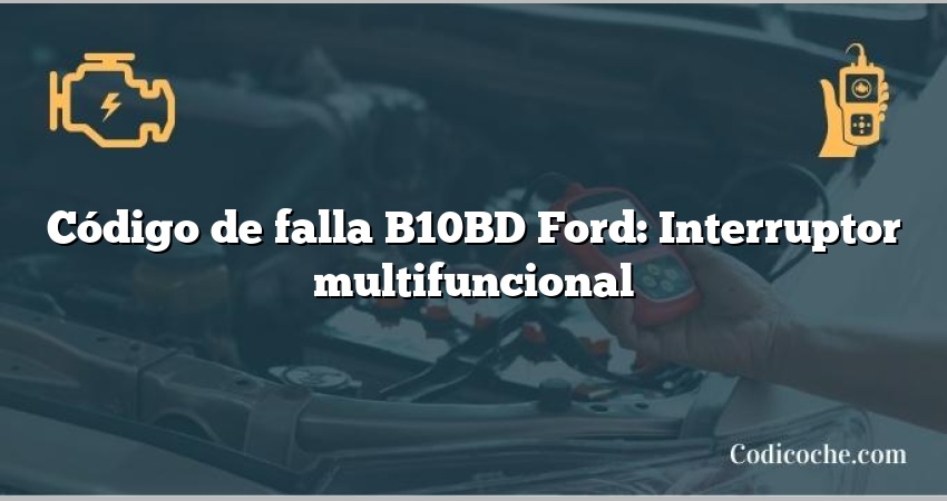 Código de falla B10BD Ford: Interruptor multifuncional