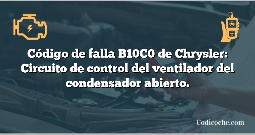 Código de falla B10C0 de Chrysler: Circuito de control del ventilador del condensador abierto.