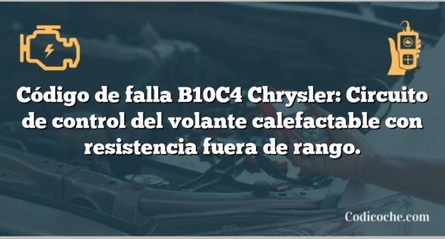 Código de falla B10C4 Chrysler: Circuito de control del volante calefactable con resistencia fuera de rango.