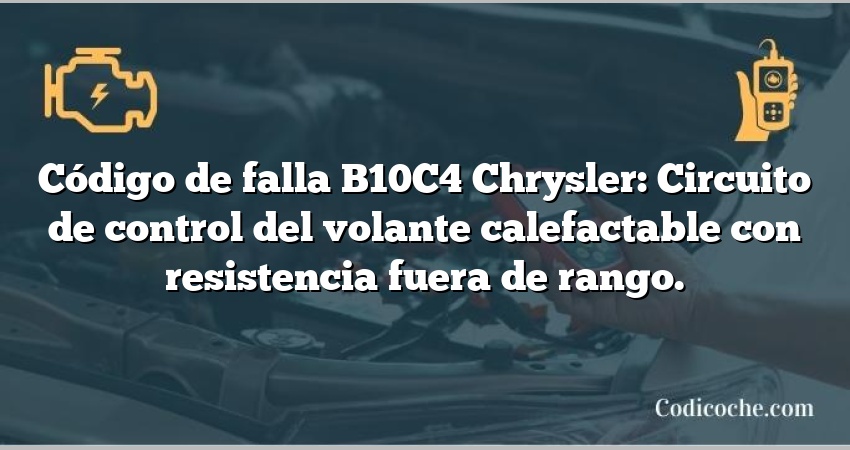 Código de falla B10C4 Chrysler: Circuito de control del volante calefactable con resistencia fuera de rango.