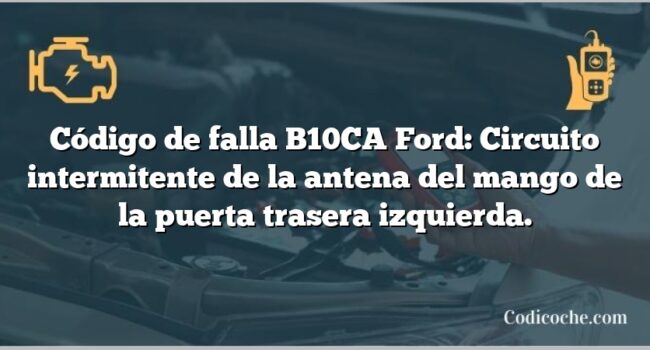 Código de falla B10CA Ford: Circuito intermitente de la antena del mango de la puerta trasera izquierda.