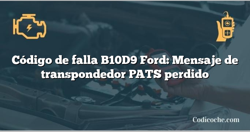 Código de falla B10D9 Ford: Mensaje de transpondedor PATS perdido