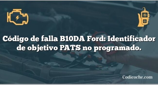 Código de falla B10DA Ford: Identificador de objetivo PATS no programado.