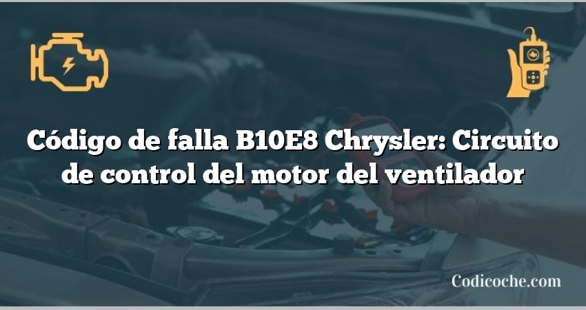 Código de falla B10E8 Chrysler: Circuito de control del motor del ventilador