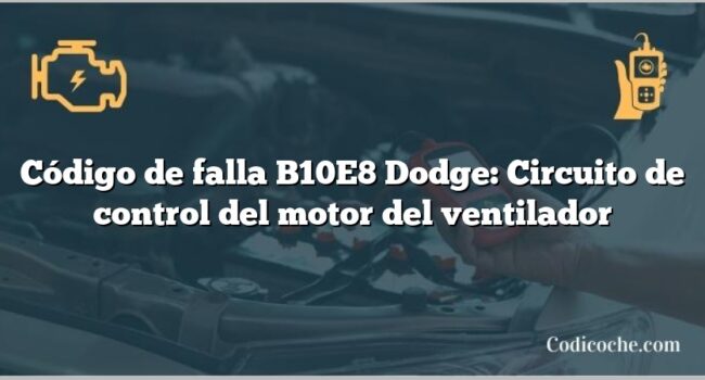 Código de falla B10E8 Dodge: Circuito de control del motor del ventilador