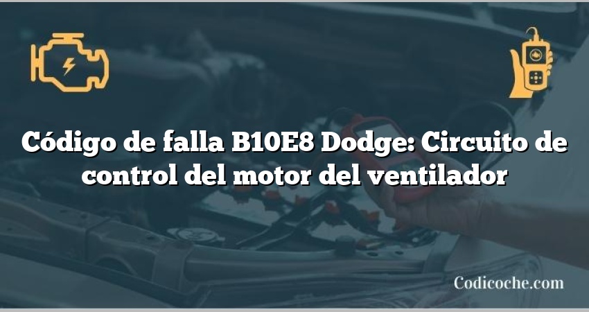 Código de falla B10E8 Dodge: Circuito de control del motor del ventilador