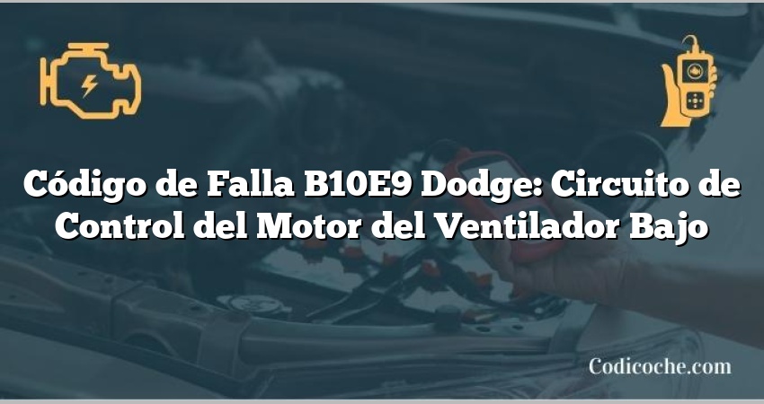 Código de Falla B10E9 Dodge: Circuito de Control del Motor del Ventilador Bajo