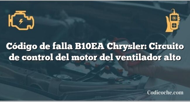 Código de falla B10EA Chrysler: Circuito de control del motor del ventilador alto