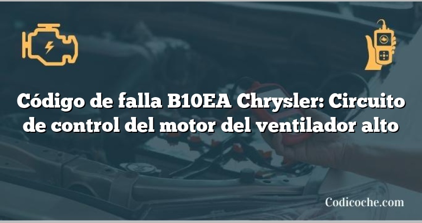 Código de falla B10EA Chrysler: Circuito de control del motor del ventilador alto