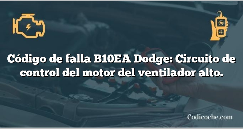 Código de falla B10EA Dodge: Circuito de control del motor del ventilador alto.