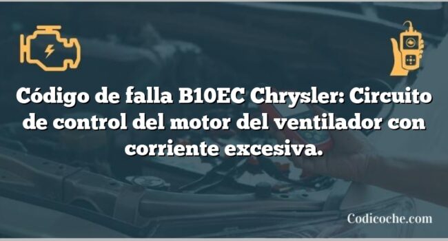 Código de falla B10EC Chrysler: Circuito de control del motor del ventilador con corriente excesiva.