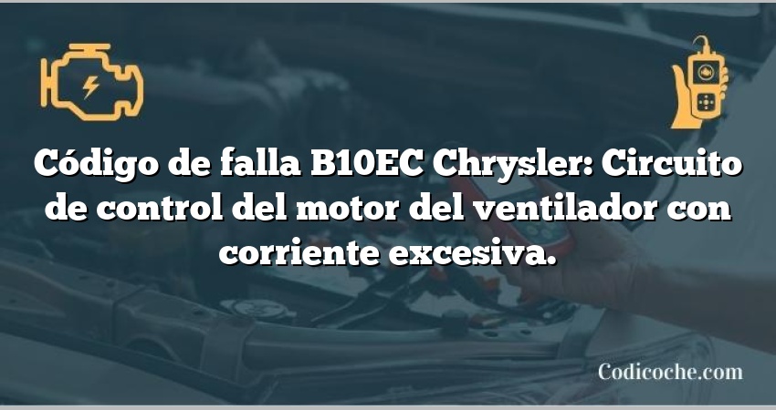 Código de falla B10EC Chrysler: Circuito de control del motor del ventilador con corriente excesiva.