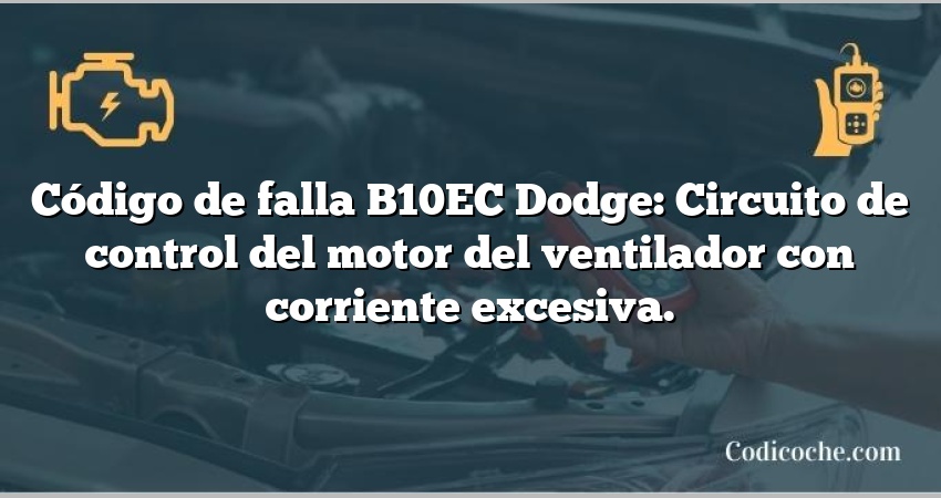 Código de falla B10EC Dodge: Circuito de control del motor del ventilador con corriente excesiva.