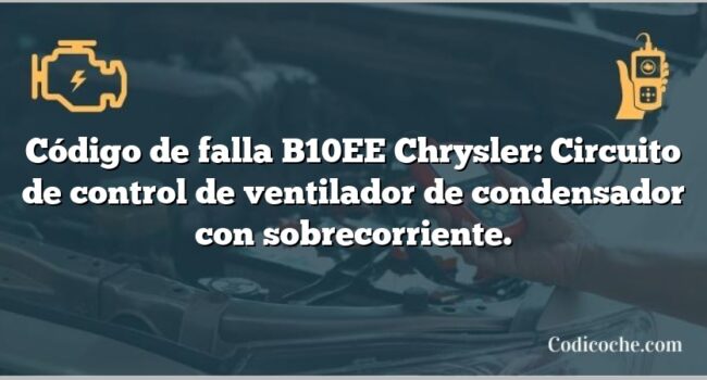 Código de falla B10EE Chrysler: Circuito de control de ventilador de condensador con sobrecorriente.