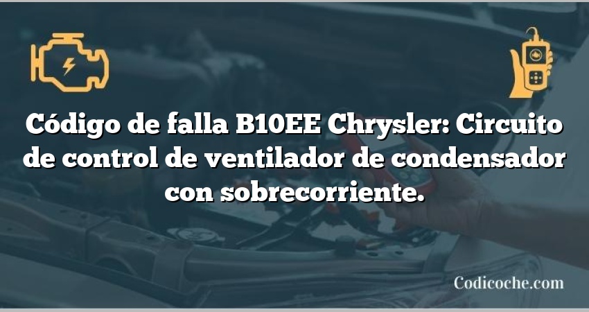 Código de falla B10EE Chrysler: Circuito de control de ventilador de condensador con sobrecorriente.