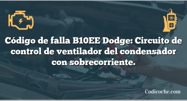 Código de falla B10EE Dodge: Circuito de control de ventilador del condensador con sobrecorriente.