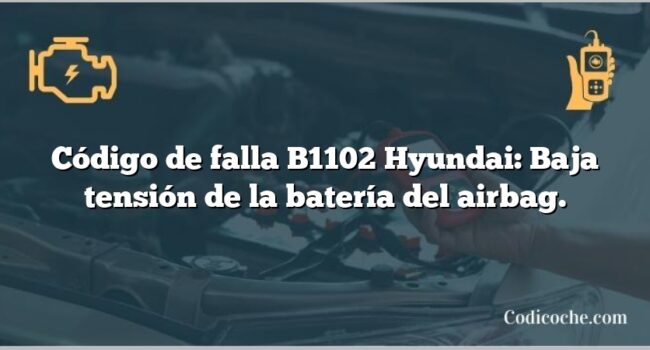 Código de falla B1102 Hyundai: Baja tensión de la batería del airbag.