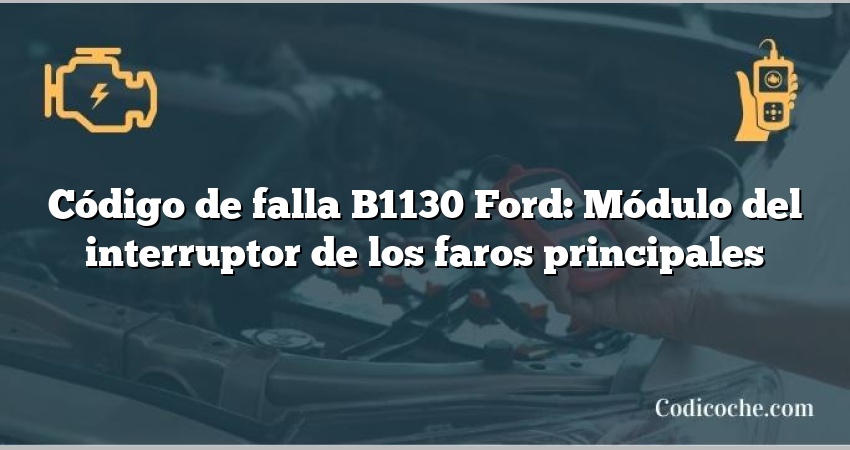 Código de falla B1130 Ford: Módulo del interruptor de los faros principales