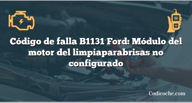 Código de falla B1131 Ford: Módulo del motor del limpiaparabrisas no configurado