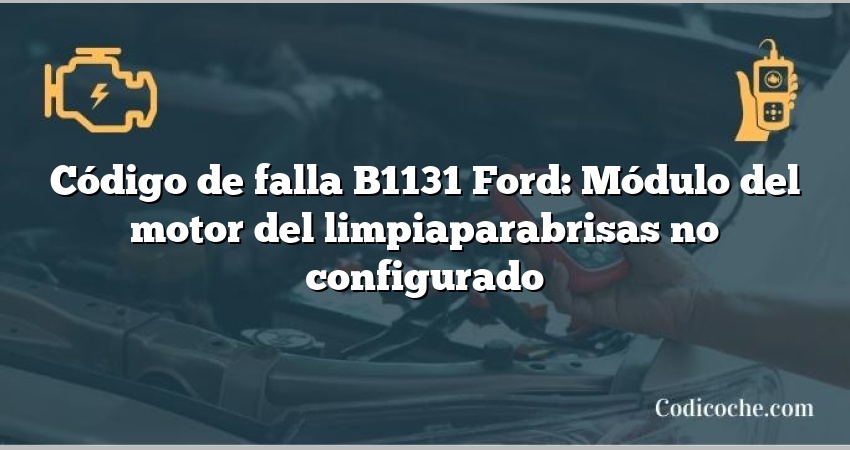 Código de falla B1131 Ford: Módulo del motor del limpiaparabrisas no configurado