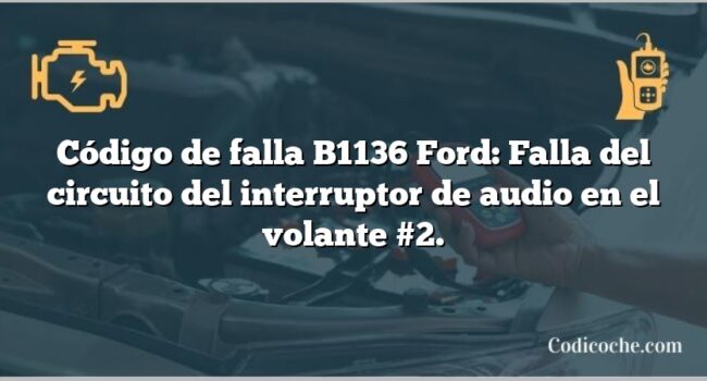 Código de falla B1136 Ford: Falla del circuito del interruptor de audio en el volante #2.