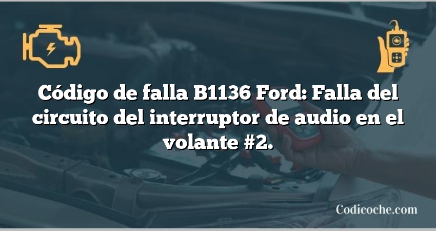 Código de falla B1136 Ford: Falla del circuito del interruptor de audio en el volante #2.