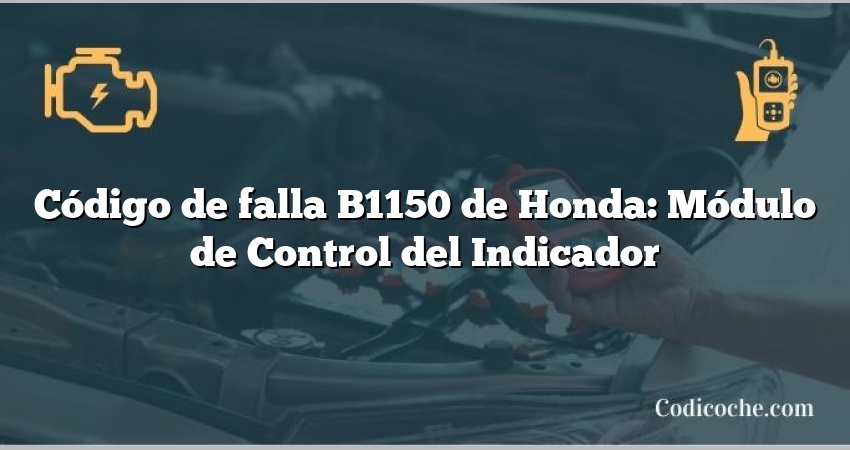 Código de falla B1150 de Honda: Módulo de Control del Indicador