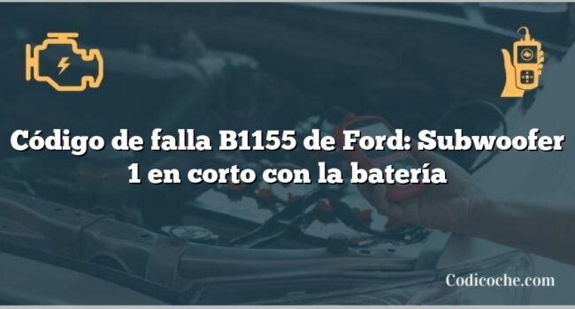 Código de falla B1155 de Ford: Subwoofer 1 en corto con la batería