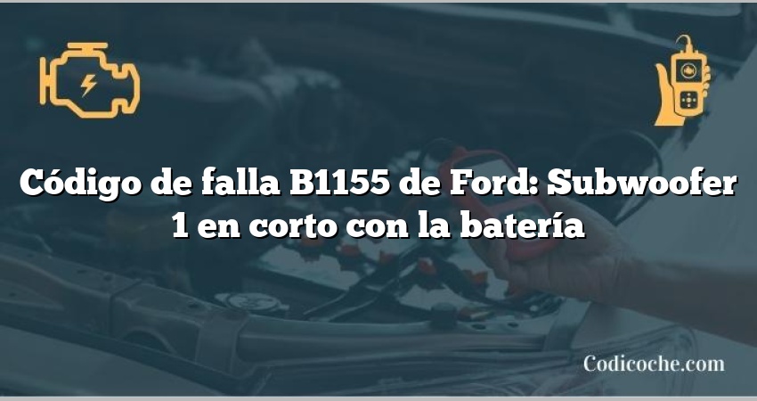 Código de falla B1155 de Ford: Subwoofer 1 en corto con la batería