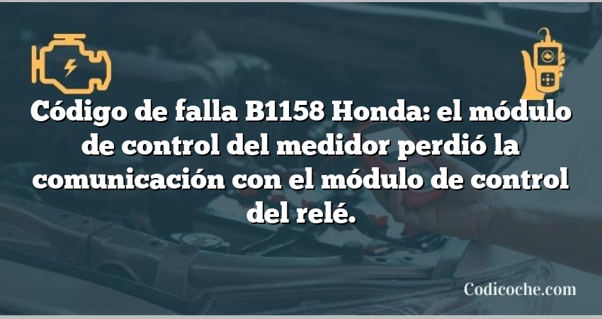 Código de falla B1158 Honda: el módulo de control del medidor perdió la comunicación con el módulo de control del relé.